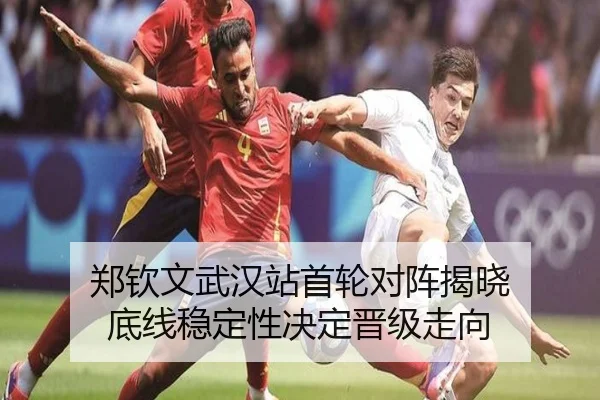 郑钦文武汉站首轮对阵揭晓 底线稳定性决定晋级走向